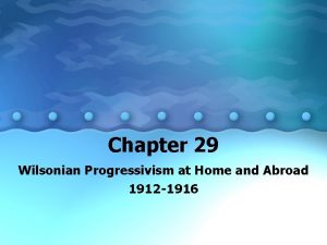 Chapter 29 Wilsonian Progressivism at Home and Abroad