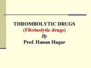 THROMBOLYTIC DRUGS Fibrinolytic drugs By Prof Hanan Hagar