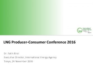 LNG ProducerConsumer Conference 2016 Dr Fatih Birol Executive