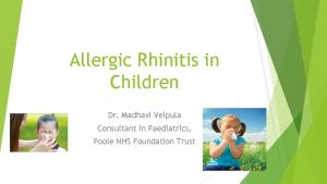 Allergic Rhinitis in Children Dr Madhavi Velpula Consultant