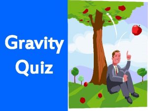 Gravity Quiz Q 1 Which of these would