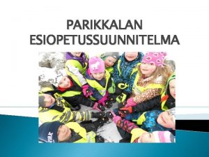 PARIKKALAN ESIOPETUSSUUNNITELMA Esiopstyskentely Esiopettajat ovat tehneet paikallisen opetussuunnitelma