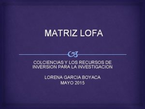 MATRIZ LOFA COLCIENCIAS Y LOS RECURSOS DE INVERSION