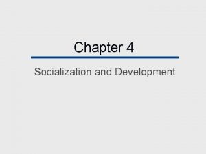 Chapter 4 Socialization and Development Chapter Outline Becoming