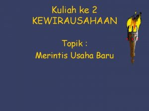 Kuliah ke 2 KEWIRAUSAHAAN Topik Merintis Usaha Baru