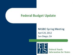 Federal Budget Update NASBO Spring Meeting April 20