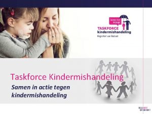 Taskforce Kindermishandeling Samen in actie tegen kindermishandeling Ieder