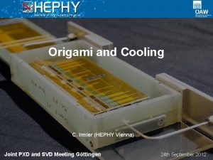 Origami and Cooling C Irmler HEPHY Vienna Joint