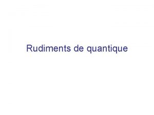 Rudiments de quantique Classique Quantique t 0 rt