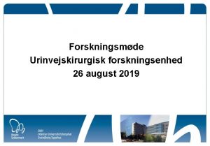 Forskningsmde Urinvejskirurgisk forskningsenhed 26 august 2019 Agenda Velkomst