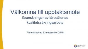 Vlkomna till upptaktsmte Granskningar av lrostenas kvalitetsskringsarbete Finlandshuset