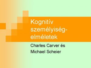 Kognitv szemlyisgelmletek Charles Carver s Michael Scheier Az