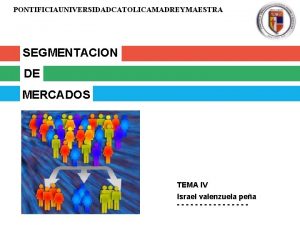 PONTIFICIAUNIVERSIDADCATOLICAMADREYMAESTRA SEGMENTACION DE MERCADOS TEMA IV Israel valenzuela