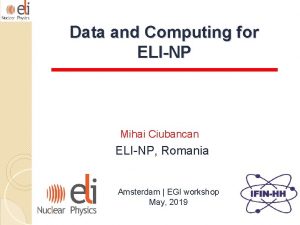 Data and Computing for ELINP Mihai Ciubancan ELINP