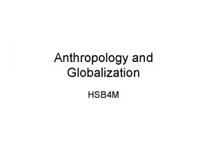 Anthropology and Globalization HSB 4 M Anthropological Interpretations