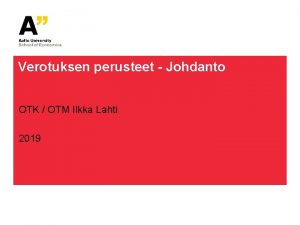 Verotuksen perusteet Johdanto OTK OTM Ilkka Lahti 2019