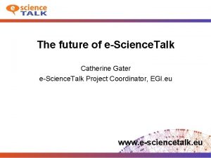 The future of eScience Talk Catherine Gater eScience