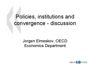 Policies institutions and convergence discussion Jorgen Elmeskov OECD