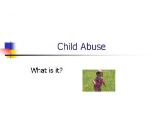 Child Abuse What is it Child Abuse n