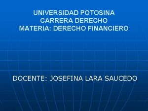 UNIVERSIDAD POTOSINA CARRERA DERECHO MATERIA DERECHO FINANCIERO DOCENTE