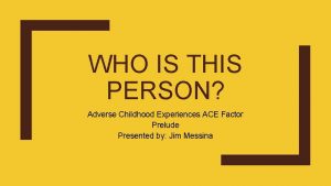 WHO IS THIS PERSON Adverse Childhood Experiences ACE