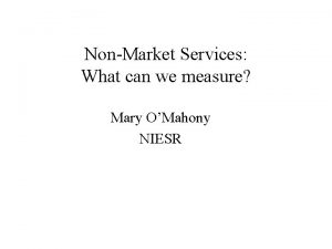 NonMarket Services What can we measure Mary OMahony