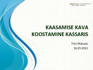 KAASAMISE KAVA KOOSTAMINE KASSARIS Triin Matsalu 16 05