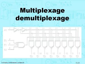 Multiplexage demultiplexage Fonctions combinatoires complexes D L B