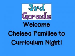 Welcome Chelsea Families to Curriculum Night Where can