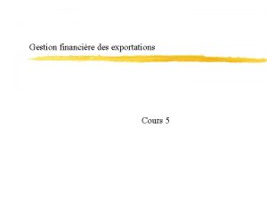 Gestion financire des exportations Cours 5 Aujourdhui 1