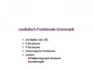 LexikalischFunktionaleGrammatik Architektur der LFG KStrukturen FStrukturen Grammatische Funktionen