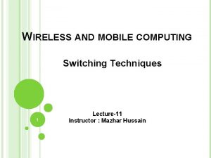WIRELESS AND MOBILE COMPUTING Switching Techniques 1 Lecture11
