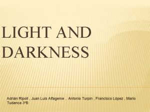 LIGHT AND DARKNESS Adrin Ripoll Juan Luis Alfageme