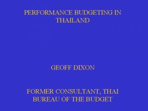 PERFORMANCE BUDGETING IN THAILAND GEOFF DIXON FORMER CONSULTANT