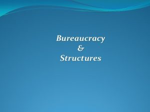 Bureaucracy Structures Bureaucracy Structures bureaucracy a system or