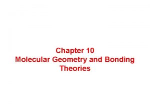 Chapter 10 Molecular Geometry and Bonding Theories The