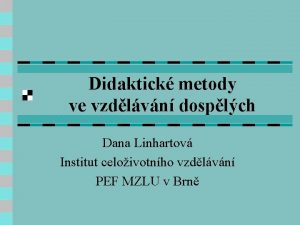 Didaktick metody ve vzdlvn dosplch Dana Linhartov Institut