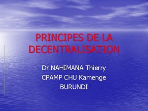 PRINCIPES DE LA DECENTRALISATION Dr NAHIMANA Thierry CPAMP