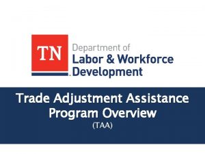 Trade Adjustment Assistance Program Overview TAA Trade Adjustment