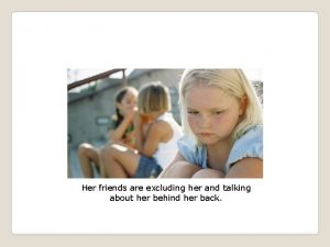 Her friends are excluding her and talking about