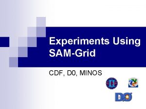 Experiments Using SAMGrid CDF D 0 MINOS Far