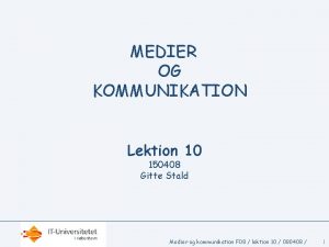 MEDIER OG KOMMUNIKATION Lektion 10 150408 Gitte Stald