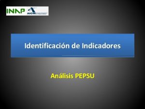 Identificacin de Indicadores Anlisis PEPSU Objetivo Consolidar indicadores