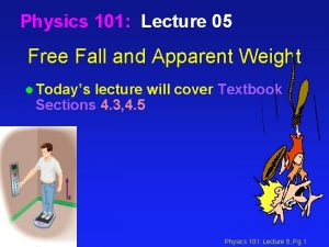 Physics 101 Lecture 05 Free Fall and Apparent