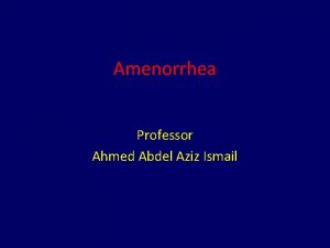 Amenorrhea Professor Ahmed Abdel Aziz Ismail Amenorrhea Primary
