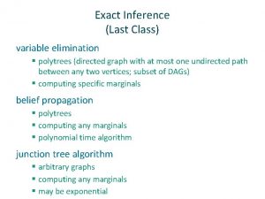 Exact Inference Last Class variable elimination polytrees directed