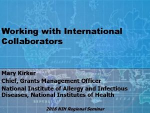 Working with International Collaborators Mary Kirker Chief Grants