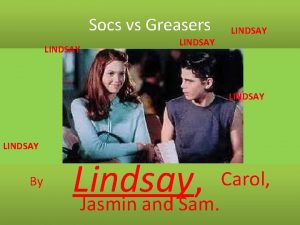 Socs vs Greasers LINDSAY LINDSAY By Carol Lindsay