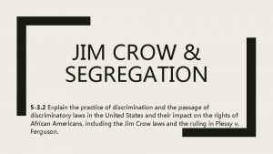 JIM CROW SEGREGATION 5 3 2 Explain the