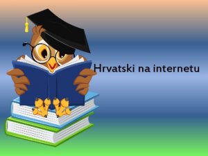 Hrvatski na internetu Danas je internet dostupan veini